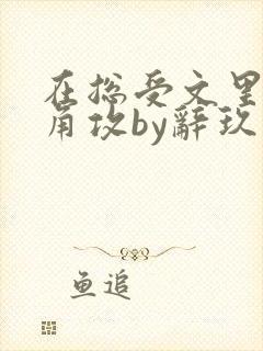 在总受文里抢主角攻by辞玖免费阅读