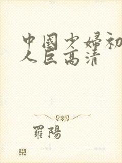 中国少妇初尝黑人巨高清