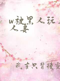 w被黑人玩弄的人妻