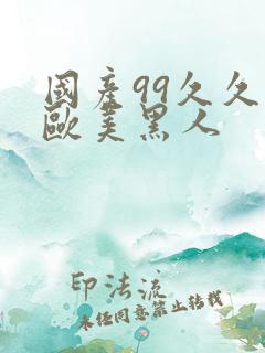 国产99久久久欧美黑人