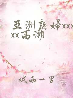 亚洲熟妇xxxxx高潮