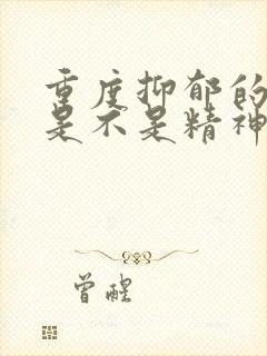 重度抑郁的症状是不是精神病