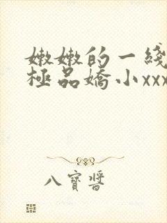 嫩嫩的一线欧美极品娇小xxx在线免费观看