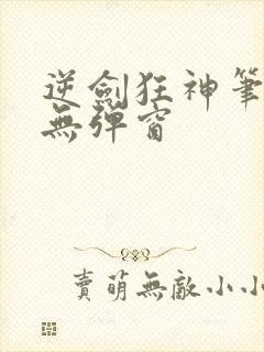 逆剑狂神笔趣阁无弹窗