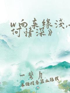 w向来缘浅,奈何情深》
