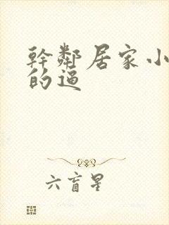 干邻居家小少妇的逼