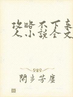 攻略不下来的男人小说全文免费阅读