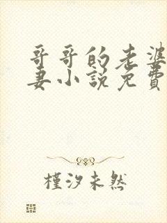 哥哥的老婆是娇妻小说免费阅读全文