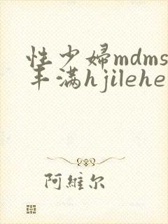 性少妇mdms丰满hjilehe