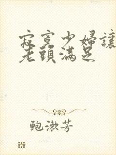 寂寞少妇让邻居老头满足