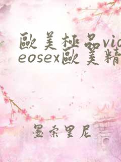 欧美极品videosex欧美精品