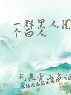 一群黑人围着一个白人