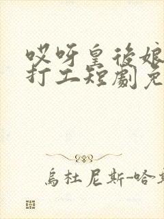 哎呀皇后娘娘来打工短剧免费观看第25集