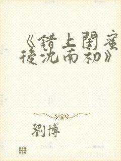 《错上闺蜜男友后沈南初》完结了吗