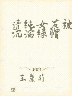 清纯女友被调教沉沦绿帽