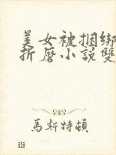 美女被捆绑震蛋折磨小说双性调教小说