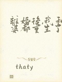 离婚后,我和老婆都重生了 完本