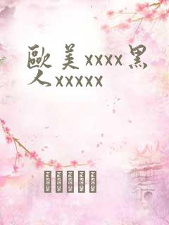 欧美xxxx黑人xxxxx