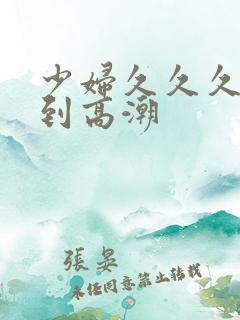 少妇久久久被弄到高潮