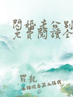 闪婚老公别太坏免费阅读全文