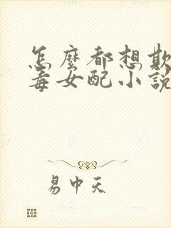 怎么都想欺负恶毒女配小说全文免费阅读