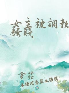 女主被调教凌辱骚贱