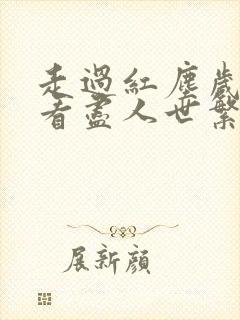 走过红尘岁月,看尽人世繁华