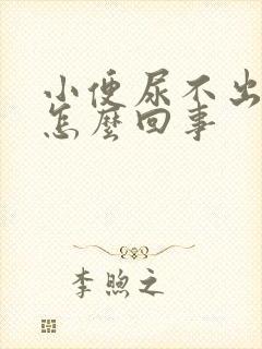 小便尿不出来是怎么回事