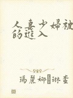 人妻少妇被猛烈的进入