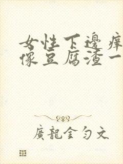 女性下边痒还有像豆腐渣一样的东西