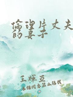 伦理片丈夫上司的妻子