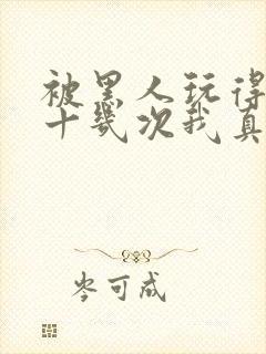 被黑人玩得高潮十几次我真的太爽了