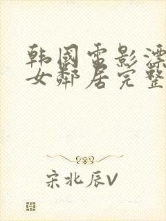 韩国电影漂亮的女邻居完整版