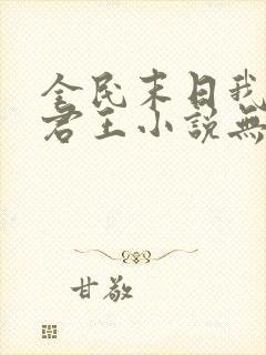 全民末日我病毒君王小说无删减正版在线阅读