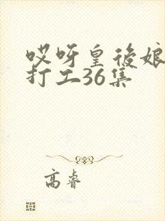 哎呀皇后娘娘来打工36集