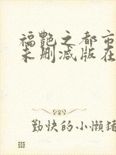 福艳之都市后宫未删减版在线阅读