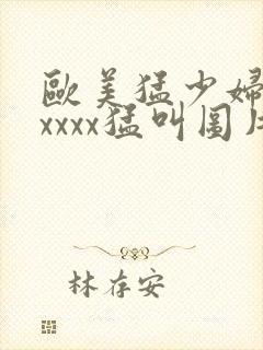 欧美猛少妇色xxxxx猛叫图片