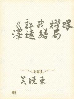 《许我耀眼》周泽远结局