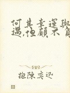 何其幸运与你相遇,但愿不负光阴不负卿