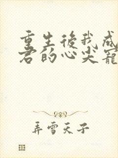 重生后我成了暴君的心尖宠