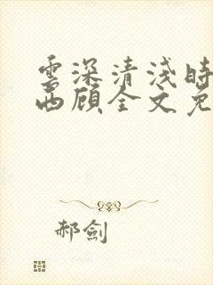 云深清浅时东奔西顾全文免费阅读