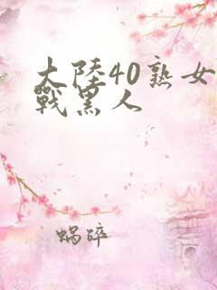 大陆40熟女大战黑人