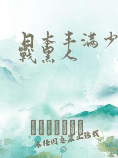 日本丰满少妇大战黑人