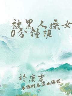 被黑人操女人30分钟视