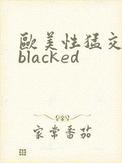 欧美性猛交黑人blacked