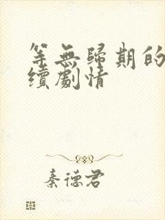 等无归期的她后续剧情