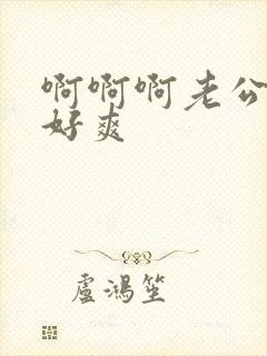 啊啊啊老公好大好爽