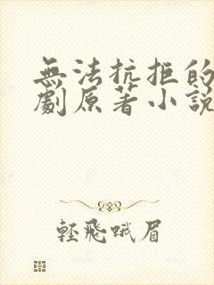 无法抗拒的爱泰剧原著小说叫什么名