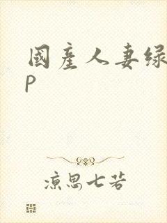 国产人妻绿帽3p