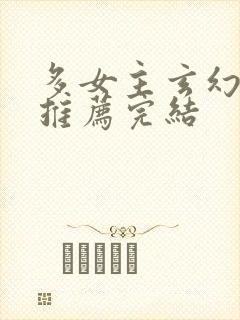 多女主玄幻小说推荐完结